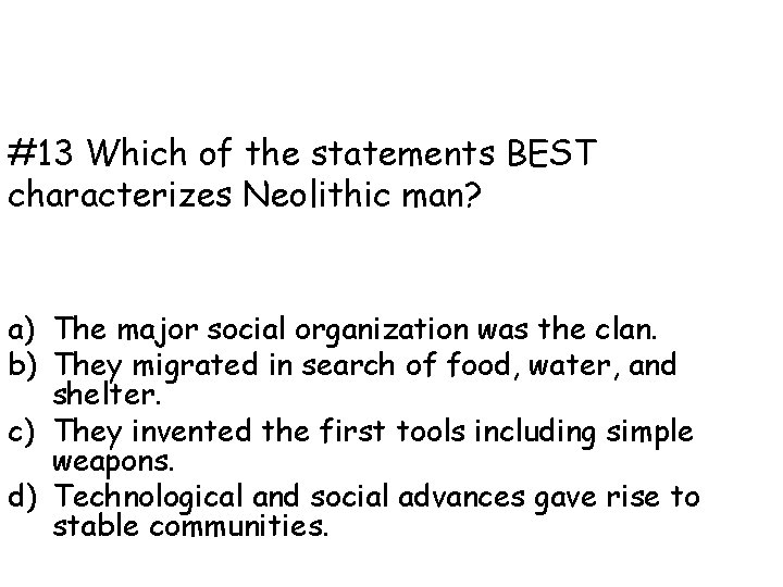 #13 Which of the statements BEST characterizes Neolithic man? a) The major social organization