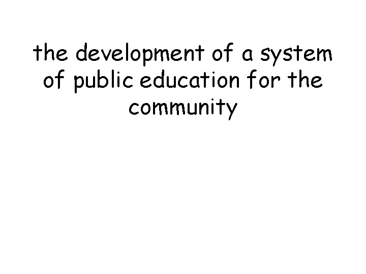 the development of a system of public education for the community 