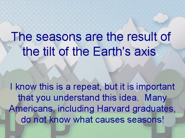 The seasons are the result of the tilt of the Earth's axis. I know