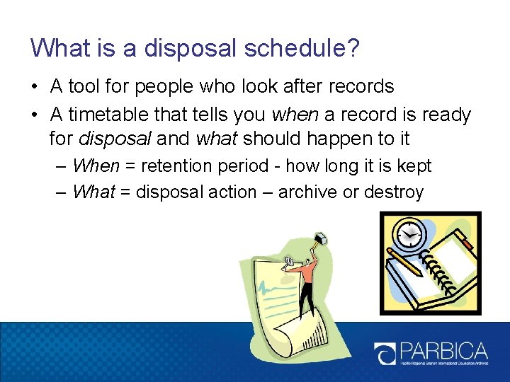 What is a disposal schedule? • A tool for people who look after records