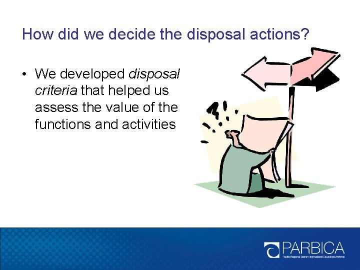 How did we decide the disposal actions? • We developed disposal criteria that helped How did we decide the disposal actions? • We developed disposal criteria that helped