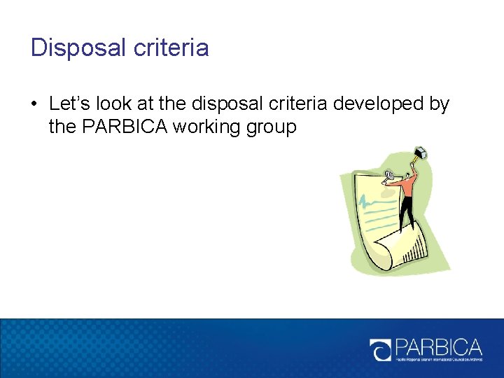 Disposal criteria • Let’s look at the disposal criteria developed by the PARBICA working