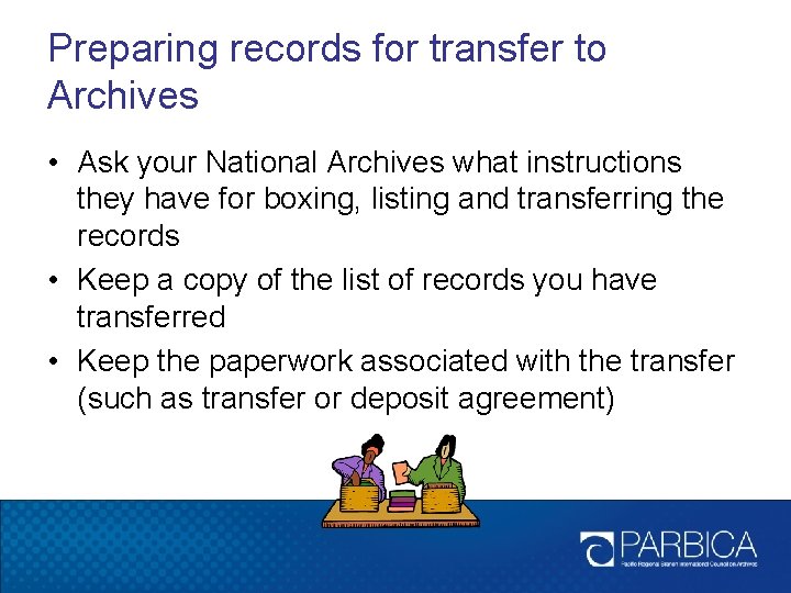 Preparing records for transfer to Archives • Ask your National Archives what instructions they