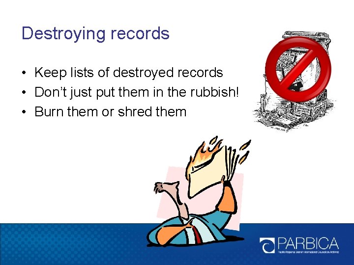 Destroying records • Keep lists of destroyed records • Don’t just put them in