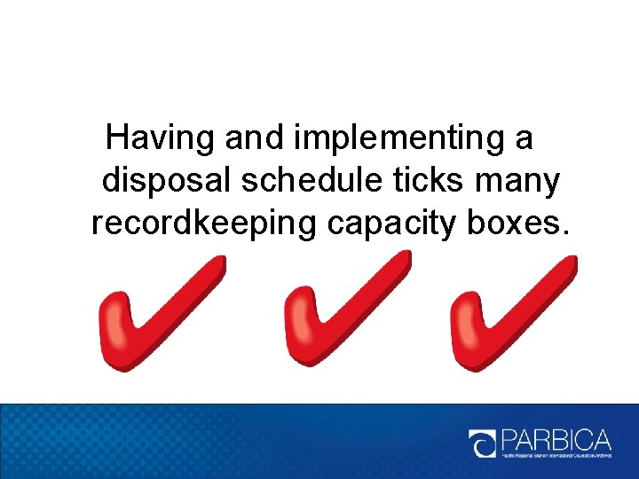 Having and implementing a disposal schedule ticks many recordkeeping capacity boxes. 
