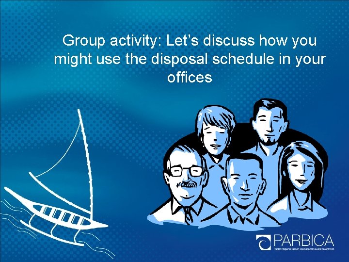Group activity: Let’s discuss how you might use the disposal schedule in your offices Group activity: Let’s discuss how you might use the disposal schedule in your offices