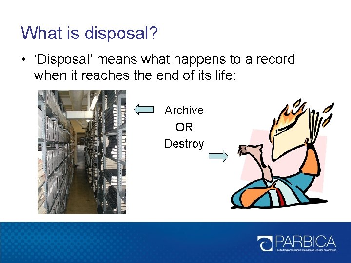 What is disposal? • ‘Disposal’ means what happens to a record when it reaches