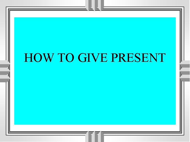 HOW TO GIVE PRESENT 