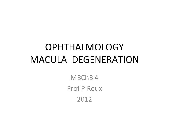 OPHTHALMOLOGY MACULA DEGENERATION MBCh. B 4 Prof P Roux 2012 