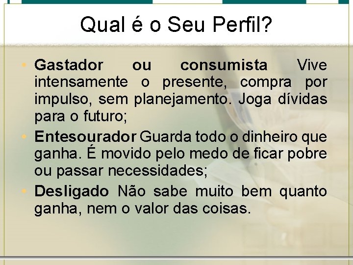 Qual é o Seu Perfil? • Gastador ou consumista Vive intensamente o presente, compra