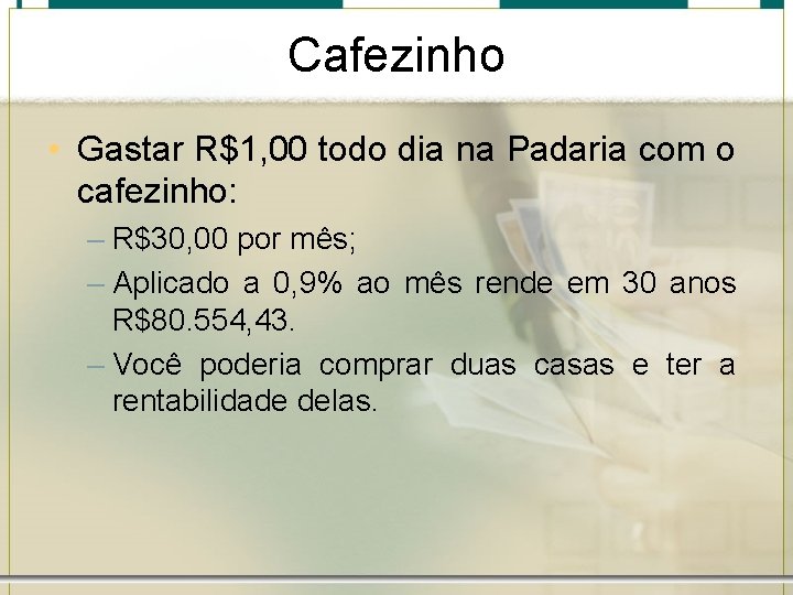 Cafezinho • Gastar R$1, 00 todo dia na Padaria com o cafezinho: – R$30,