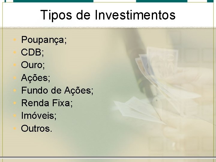 Tipos de Investimentos • • Poupança; CDB; Ouro; Ações; Fundo de Ações; Renda Fixa;