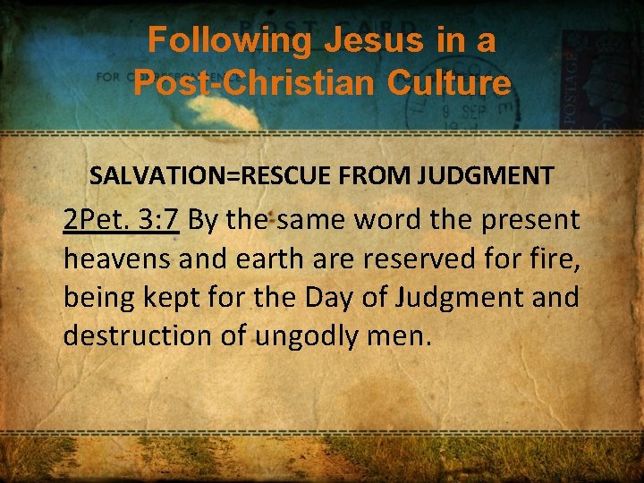 Following Jesus in a Post-Christian Culture SALVATION=RESCUE FROM JUDGMENT 2 Pet. 3: 7 By
