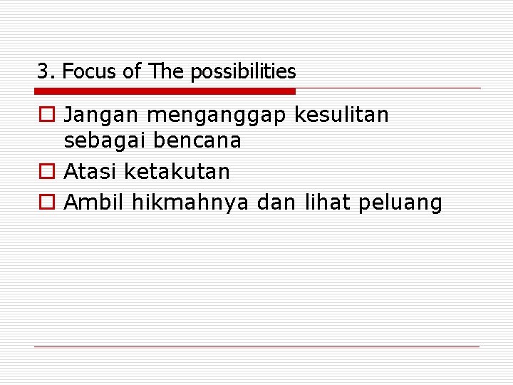 3. Focus of The possibilities o Jangan menganggap kesulitan sebagai bencana o Atasi ketakutan
