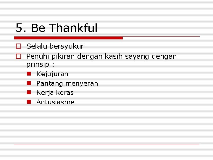5. Be Thankful o Selalu bersyukur o Penuhi pikiran dengan kasih sayang dengan prinsip