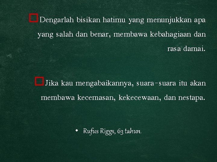 o. Dengarlah bisikan hatimu yang menunjukkan apa yang salah dan benar, membawa kebahagiaan dan