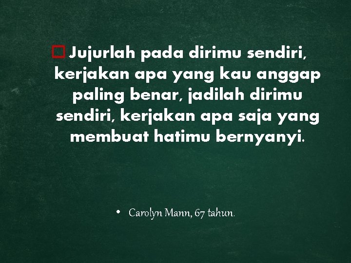 o Jujurlah pada dirimu sendiri, kerjakan apa yang kau anggap paling benar, jadilah dirimu