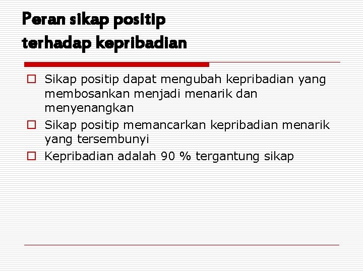 Peran sikap positip terhadap kepribadian o Sikap positip dapat mengubah kepribadian yang membosankan menjadi