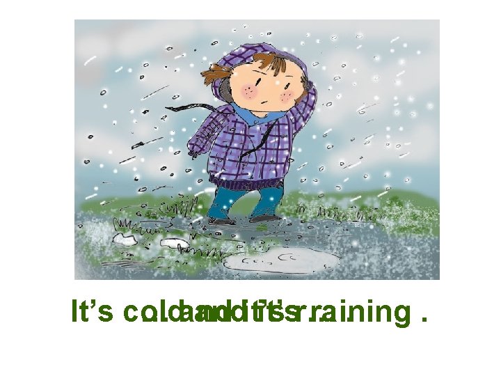 It’s cold c… andit’sr… raining. . 