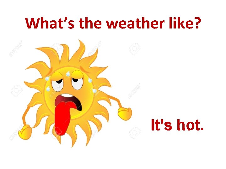 What’s the weather like? It’s hot. …. 