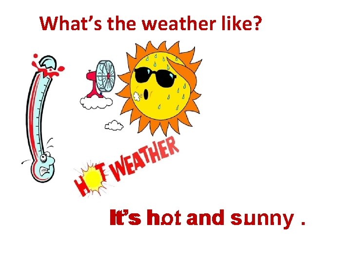 What’s the weather like? It’s h… hot and s… sunny. . 