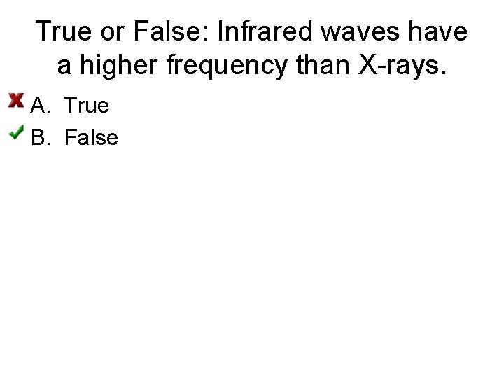 True or False: Infrared waves have a higher frequency than X-rays. A. True B.