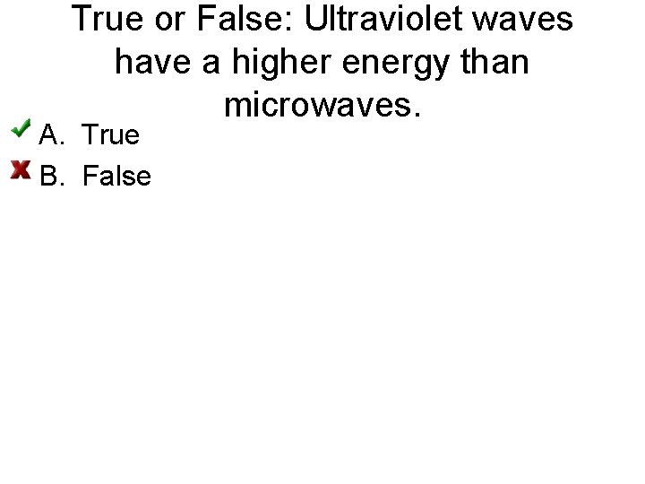 True or False: Ultraviolet waves have a higher energy than microwaves. A. True B.