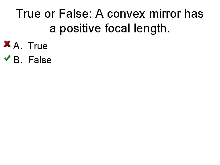 True or False: A convex mirror has a positive focal length. A. True B.