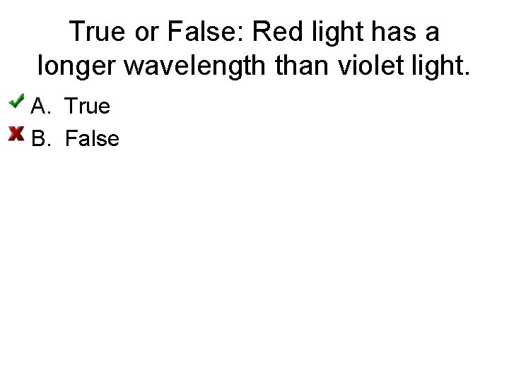 True or False: Red light has a longer wavelength than violet light. A. True