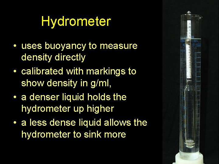 Hydrometer • uses buoyancy to measure density directly • calibrated with markings to show