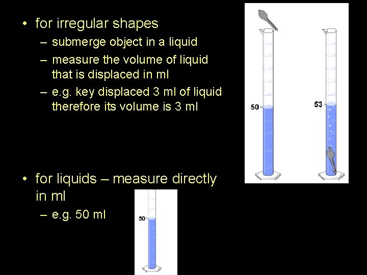  • for irregular shapes – submerge object in a liquid – measure the