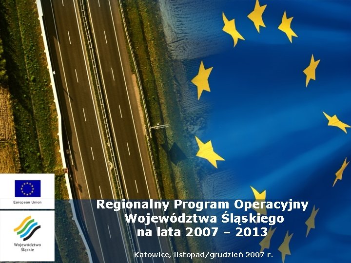 Regionalny Program Operacyjny Województwa Śląskiego na lata 2007 – 2013 Katowice, listopad/grudzień 2007 r.