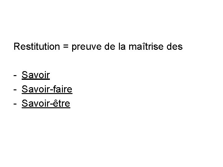 Restitution = preuve de la maîtrise des - Savoir-faire - Savoir-être 