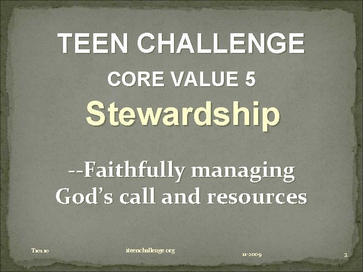 TEEN CHALLENGE CORE VALUE 5 Stewardship --Faithfully managing God’s call and resources T 101.