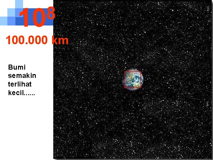 8 10 100. 000 km Bumi semakin terlihat kecil. . . 