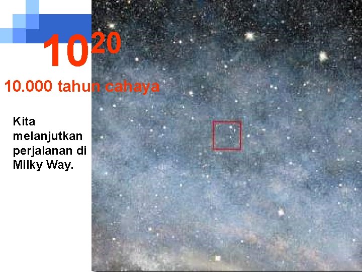 20 10 10. 000 tahun cahaya Kita melanjutkan perjalanan di Milky Way. 