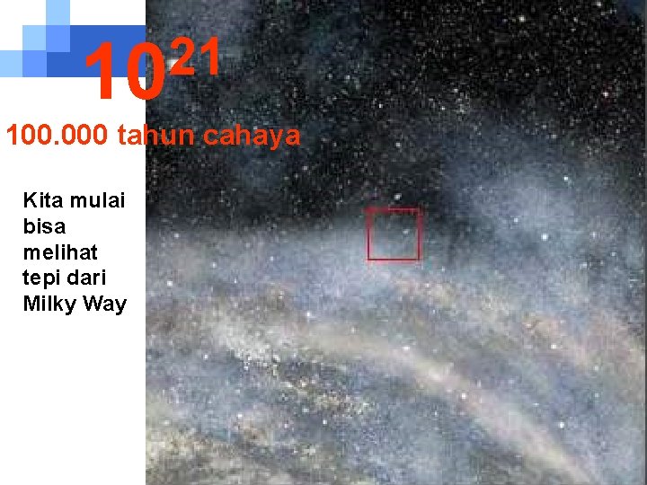 21 10 100. 000 tahun cahaya Kita mulai bisa melihat tepi dari Milky Way