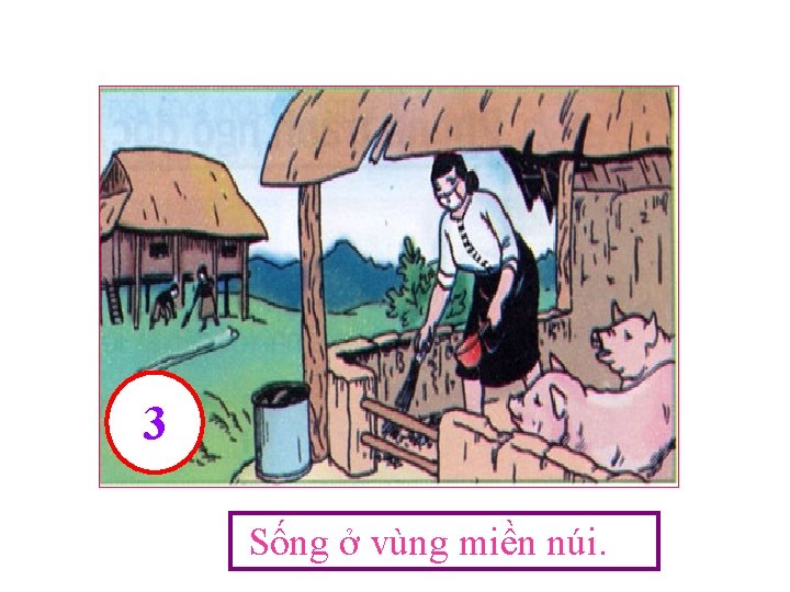 3 Sống ở vùng miền núi. 