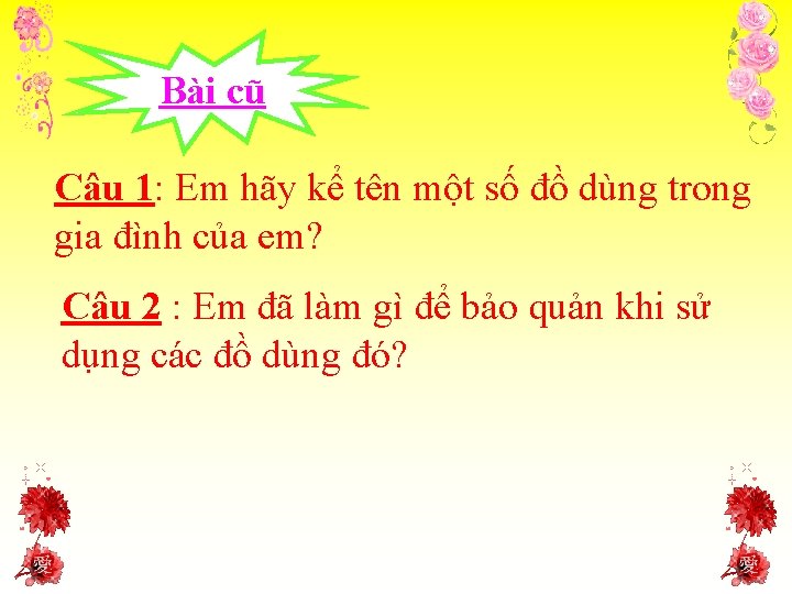 Bài cũ Câu 1: Em hãy kể tên một số đồ dùng trong gia