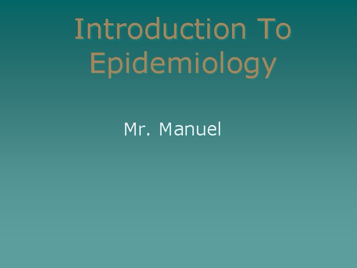 Introduction To Epidemiology Mr. Manuel 