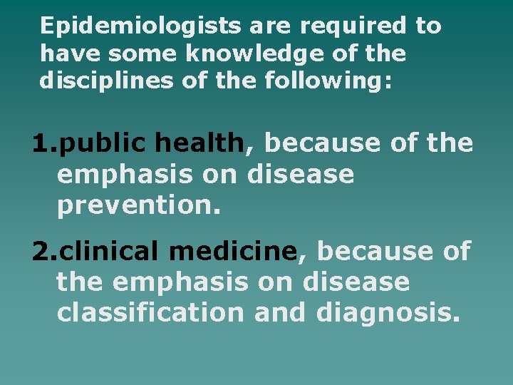 Epidemiologists are required to have some knowledge of the disciplines of the following: 1.