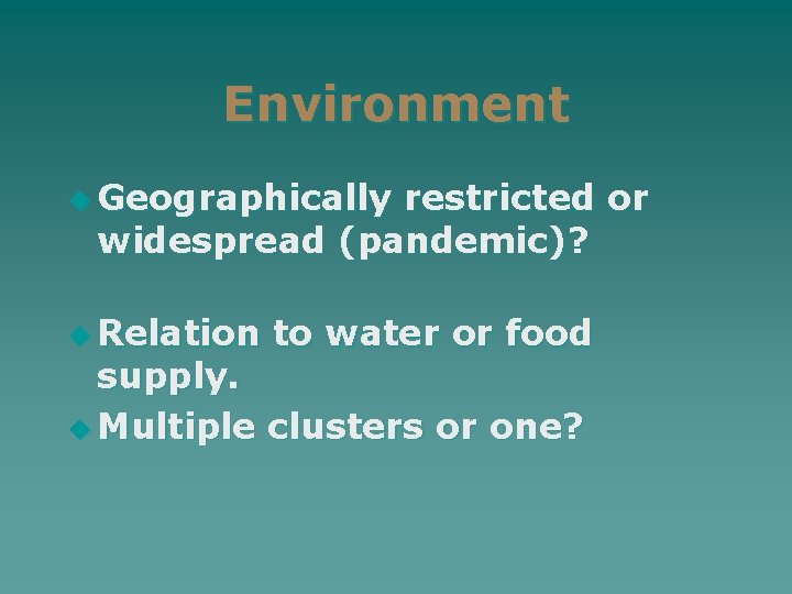 Environment u Geographically restricted or widespread (pandemic)? u Relation to water or food supply.