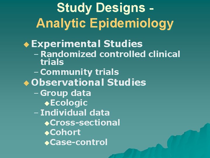 Study Designs Analytic Epidemiology u Experimental Studies – Randomized controlled clinical trials – Community