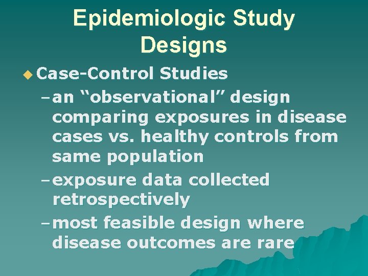 Epidemiologic Study Designs u Case-Control Studies – an “observational” design comparing exposures in disease