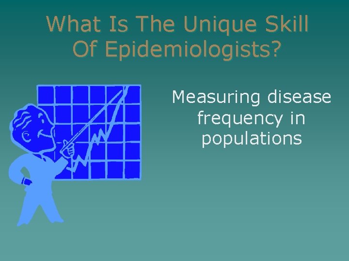 What Is The Unique Skill Of Epidemiologists? Measuring disease frequency in populations 