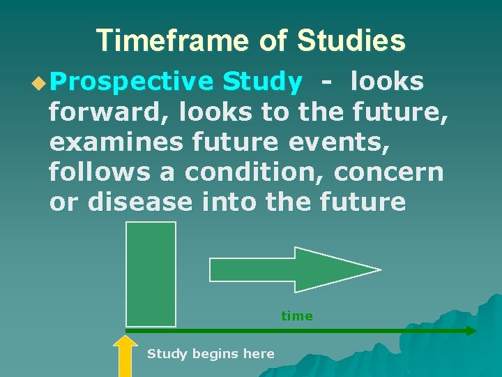 Timeframe of Studies u Prospective Study - looks forward, looks to the future, examines