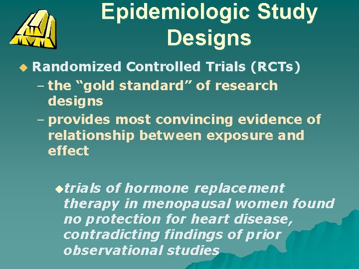 Epidemiologic Study Designs u Randomized Controlled Trials (RCTs) – the “gold standard” of research