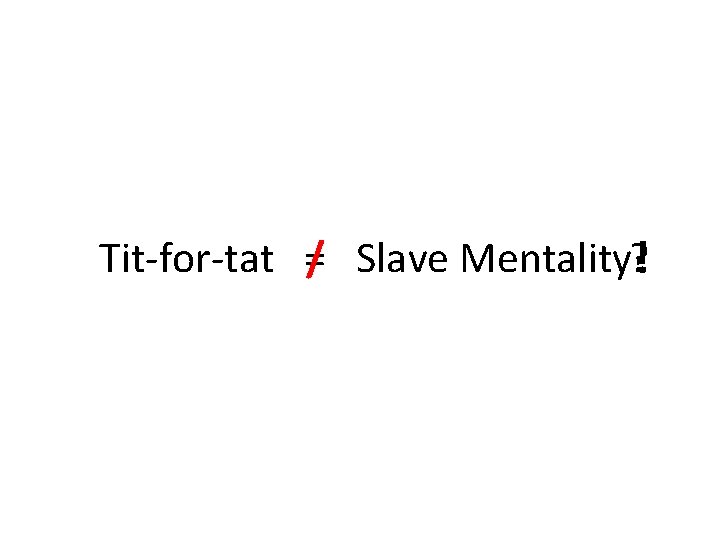 Tit-for-tat =/ Slave Mentality? ! 