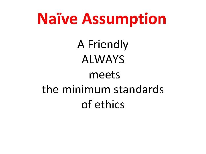Naïve Assumption A Friendly ALWAYS meets the minimum standards of ethics 