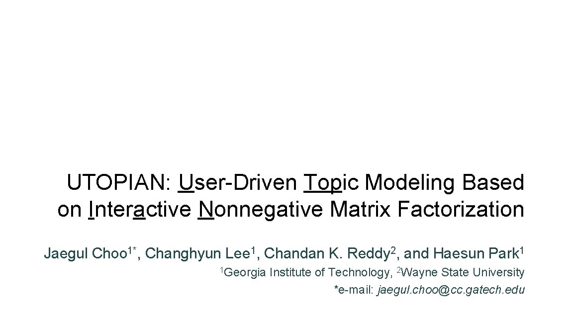 UTOPIAN: User-Driven Topic Modeling Based on Interactive Nonnegative Matrix Factorization Jaegul Choo 1*, Changhyun